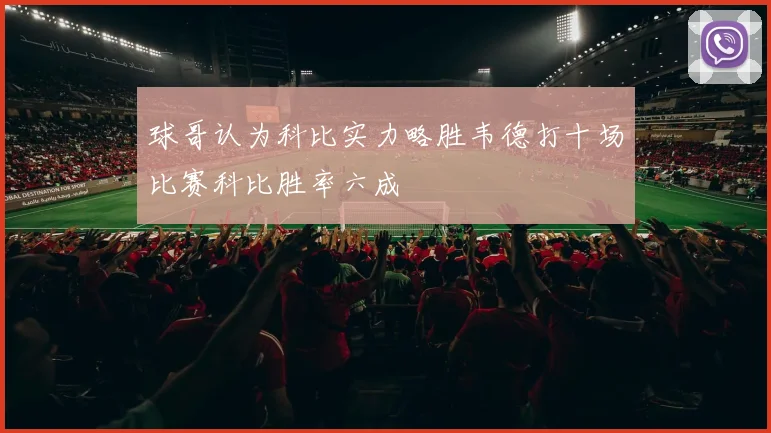 球哥认为科比实力略胜韦德打十场比赛科比胜率六成