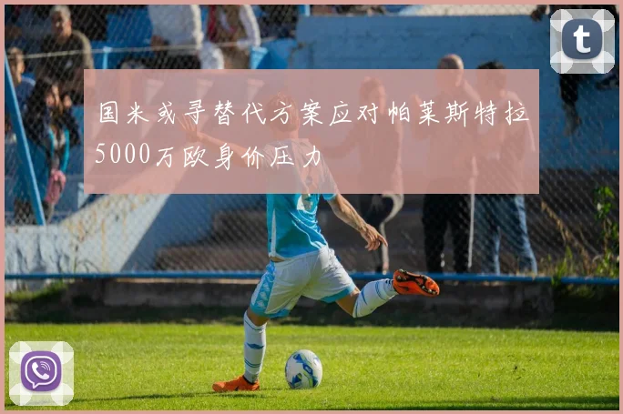 国米或寻替代方案应对帕莱斯特拉5000万欧身价压力