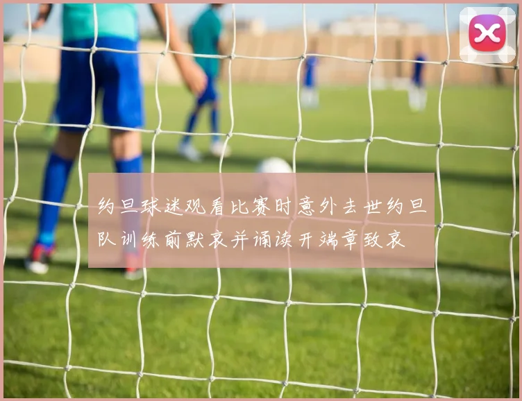 约旦球迷观看比赛时意外去世约旦队训练前默哀并诵读开端章致哀