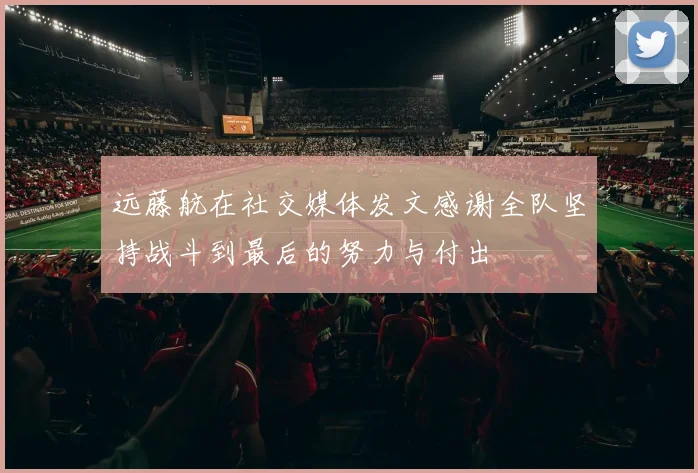 远藤航在社交媒体发文感谢全队坚持战斗到最后的努力与付出