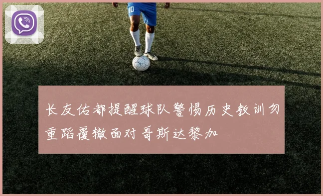 长友佑都提醒球队警惕历史教训勿重蹈覆辙面对哥斯达黎加